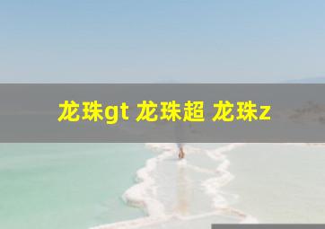 龙珠gt 龙珠超 龙珠z